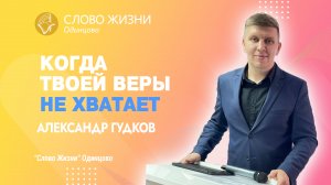 Александр Гудков: Когда твоей веры не хватает / 06.08.23 / Церковь «Слово жизни» Одинцово