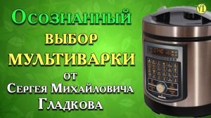 Сергей Михайлович Гладков. Осознанный выбор мультиварки. (Видео 158)