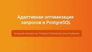 Адаптивная оптимизация запросов в PostgreSQL — Алена Рыбакина, PGConf.Russia 2023