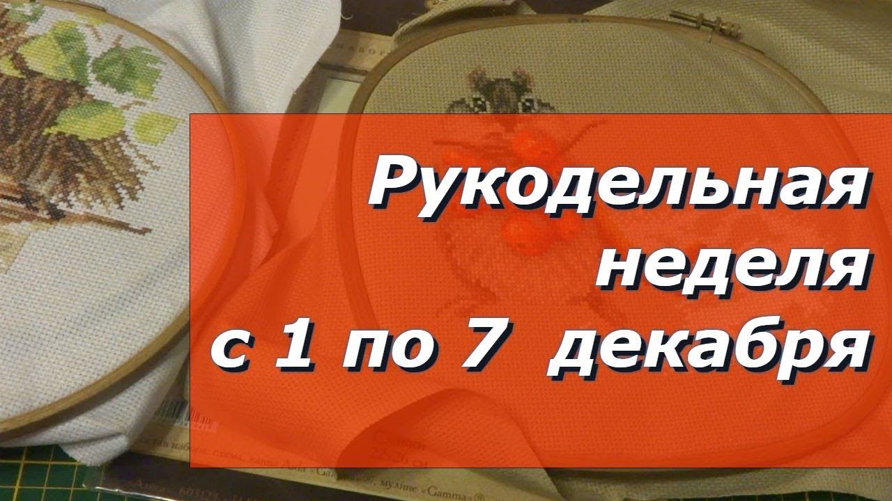 Вышивальная неделя с 1  по 7 декабря 2019 года/Вышивка крестом/Вязание