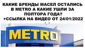 КАКИЕ БРЕНДЫ МАСЕЛ ОСТАЛИСЬ В METRO А КАКИЕ УШЛИ ЗА ПОЛТОРА ГОДА +ССЫЛКА НА ВИДЕО ОТ 24 01 2022
