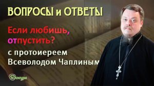 Если любишь, надо отпустить? Протоиерей Всеволод Чаплин