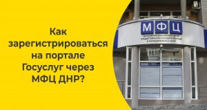 Как зарегистрироваться на портале Госуслуг через 
МФЦ ДНР?