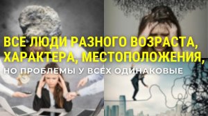 Все люди разного возраста, местоположения, характера, но проблемы у всех одинаковые. Разберем?