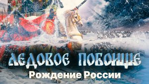 ЛЕДОВОЕ ПОБОИЩЕ. РОЖДЕНИЕ РОССИИ