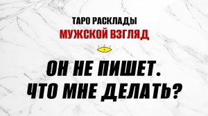 Он не пишет. Что мне делать? Где он? #тарология