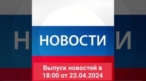 Выпуск новостей в 18:00 от 23.04.2024