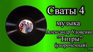 Сваты 4 титры (укороченная) музыка Александр Удовенко
