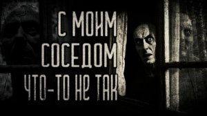 страшные истории - С МОИМ СОСЕДОМ ЧТО-ТО НЕ ТАК | ужасы | мистика