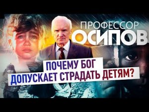 ПРОФЕССОР ОСИПОВ: ПОЧЕМУ БОГ ДОПУСКАЕТ СТРАДАТЬ ДЕТЯМ?