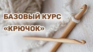 Базовый курс «КРЮЧОК»