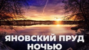 ЯНОВСКИЙ ПРУД НОЧЬЮ!