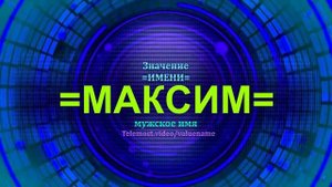 Значение имени Максим - Мужское имя