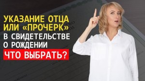 ЧТО ЛУЧШЕ ВЫБРАТЬ? ПРОЧЕРК В ГРАФЕ ОТЕЦ ИЛИ УКАЗАНИЕ ОТЦА РЕБЕНКА В СВИДЕТЕЛЬСТВЕ?