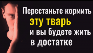 Прекратите его кормить и вы будете в достатке и счастливы