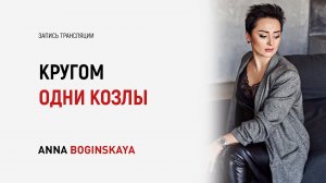 Кругом одни козлы и козы. Нормальных больше не осталось? Анна Богинская