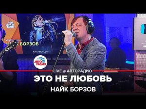 Найк Борзов - Это Не Любовь (LIVE @ Авторадио)