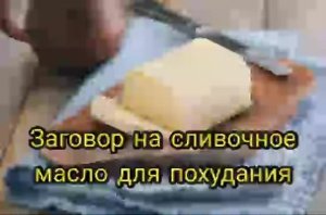 заговор на сливочное масло для похудания