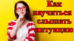 Как научиться слышать интуицию? Можно ли развить шестое чувство?