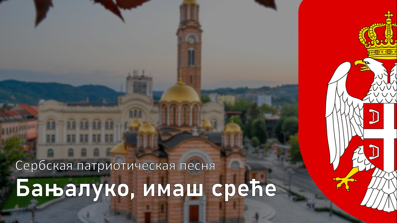 Сербская патриотическая песня - Баня-Лука, ты - счастлива 
[Бањалуко, имаш среће]