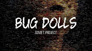 Bug Dolls | Soviet Project | ➤ ПОЛНОЕ ПРОХОЖДЕНИЕ