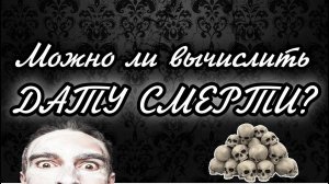 КАК ВЫЧИСЛИТЬ ДАТУ СМЕРТИ?
