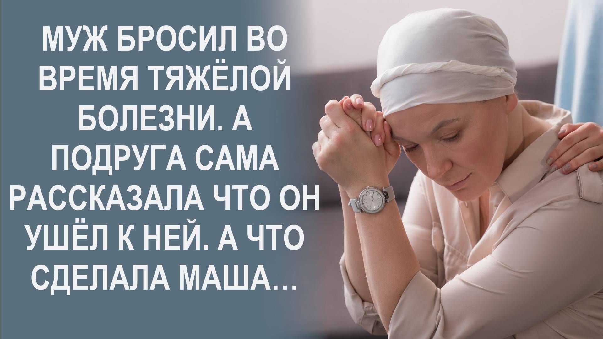 Муж бросил во время тяжелой болезни. А подруга сама рассказала что он ушел к ней. И Маша решила...