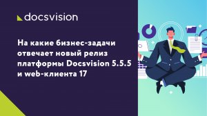 На какие бизнес-задачи отвечает новый релиз платформы Docsvision 5.5.5 и web-клиента 17