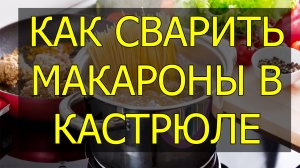 Как сварить макароны в кастрюле. Сколько варить макароны в кастрюле