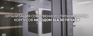 Внедрение SLA 3d-принтера для прототипирования корпусов из пластика