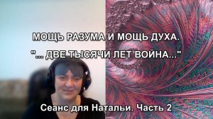 МОЩЬ РАЗУМА И МОЩЬ ДУХА. "...ДВЕ ТЫСЯЧИ ЛЕТ ВОЙНА..." Сеанс для Натальи. Часть 2