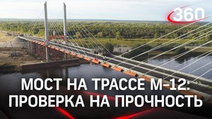 Испытали переправу - вантовый мост на строящейся трассе М-12 проверили на прочность