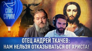ОТЕЦ АНДРЕЙ ТКАЧЕВ: НАМ НЕЛЬЗЯ ОТКАЗЫВАТЬСЯ ОТ ХРИСТА!