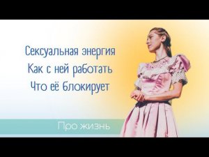 Что такое сексуальная энергия? Как с ней работать? Что её блокирует?