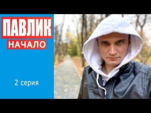 ПАВЛИК. НАЧАЛО - 2 серия