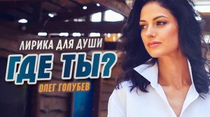 ГДЕ ТЫ? - Олег Голубев | Лирика для души! Шансон 2021