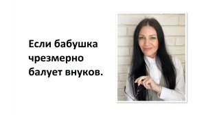 Если бабушка чрезмерно балует внуков.
