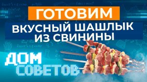 Готовим вкусный шашлык из свинины