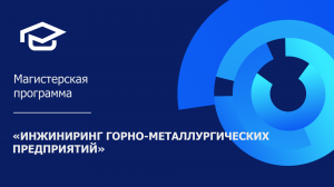 Магистерская программа «Инжиниринг горно-металлургических предприятий»