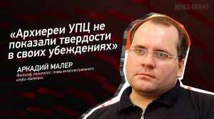 "Архиереи УПЦ не показали твердости в своих убеждениях" - Аркадий Малер