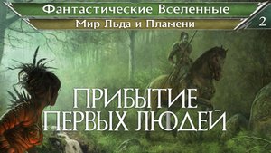 2 / Прибытие Первых Людей / Мир Льда и Пламени