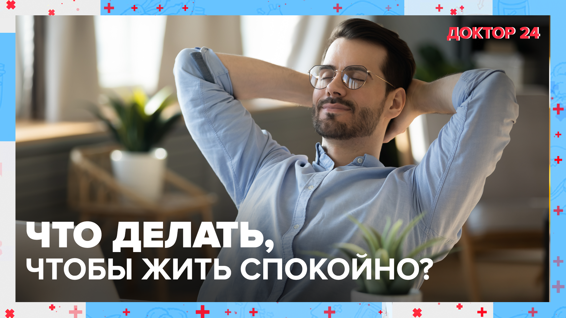 Что делать, чтобы жить СПОКОЙНО? | Доктор 24