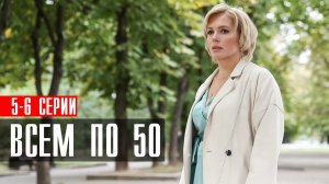 Всем по 50 5-6 серия (2023) смотреть Мелодрама