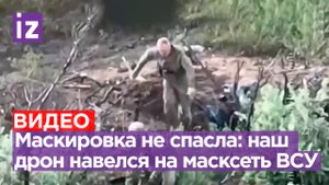 ВСУшники напрасно верили, что маскировочная сеть спасет их от российского FPV-дрона / Известия