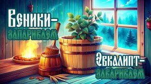 Веники-запариваем, Эвкалипт-завариваем.