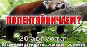 20 августа. Всемирный день лени. Я тоже сегодня лентяйничаю)).mp4