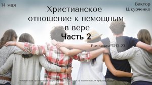 14.05.2023 Виктор Шкурченко. "Христианское отношение к немощным в вере. Часть 2."