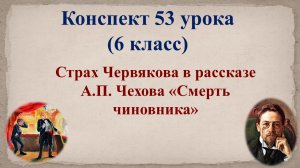 53 урок 3 четверть 6 класс. Страх Червякова в рассказе А.П. Чехова «Смерть чиновника»