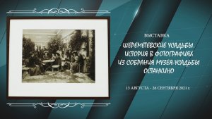 ШЕРЕМЕТЕВСКИЕ УСАДЬБЫ. ИСТОРИЯ В ФОТОГРАФИЯХ ИЗ СОБРАНИЯ МУЗЕЯ-УСАДЬБЫ ОСТАНКИНО. 2021 г.