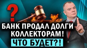 Коллекторы выкупили долг у банка. Что делать и какие последствия ждут должника?